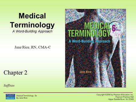 Copyright ©2008 by Pearson Education, Inc. Pearson Prentice Hall Upper Saddle River, NJ 07458 Medical Terminology, 6e By Jane Rice Medical Terminology.