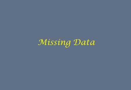 Missing Data. What is missing? Missing data are unavoidable, and more encompassing than the ubiquitous association of the term. What is missing? ~Cases.
