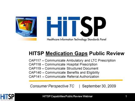 HITSP Capabilities Public Review Webinar HITSP Medication Gaps Public Review CAP117 – Communicate Ambulatory and LTC Prescription CAP118 – Communicate.