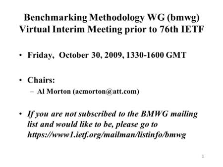 1 Benchmarking Methodology WG (bmwg) Virtual Interim Meeting prior to 76th IETF Friday, October 30, 2009, 1330-1600 GMT Chairs: –Al Morton