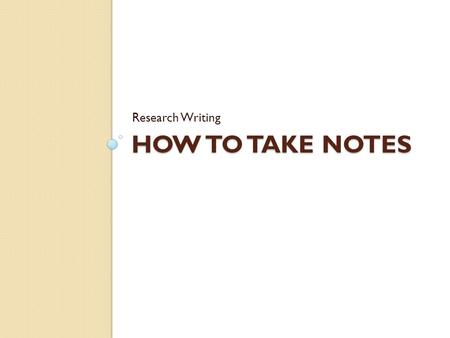 Research Writing How to take Notes.