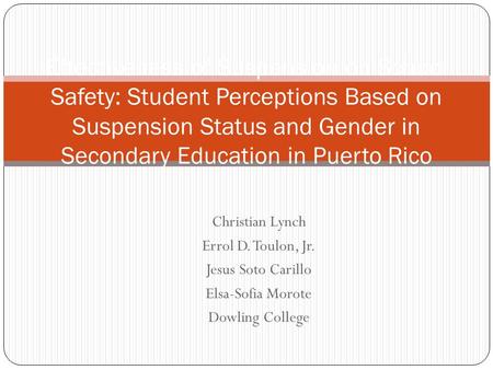 Christian Lynch Errol D. Toulon, Jr. Jesus Soto Carillo Elsa-Sofia Morote Dowling College Effectiveness of Suspension on School Safety: Student Perceptions.