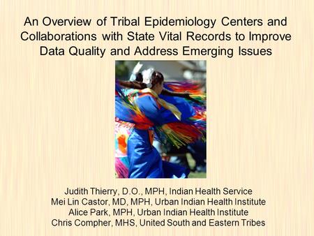 An Overview of Tribal Epidemiology Centers and Collaborations with State Vital Records to Improve Data Quality and Address Emerging Issues Judith Thierry,