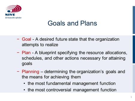 Goals and Plans Goal - A desired future state that the organization attempts to realize Plan - A blueprint specifying the resource allocations, schedules,