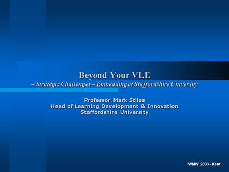 Beyond Your VLE – Strategic Challenges – Embedding at Staffordshire University Professor Mark Stiles Head of Learning Development & Innovation Staffordshire.