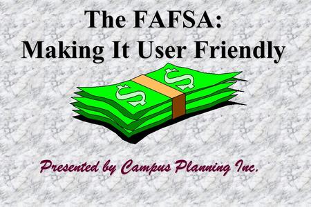 The FAFSA: Making It User Friendly Presented by Campus Planning Inc.