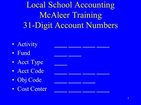 1 Local School Accounting McAleer Training 31-Digit Account Numbers Activity________________ Fund________ Acct Type____ Acct Code________________ Obj.