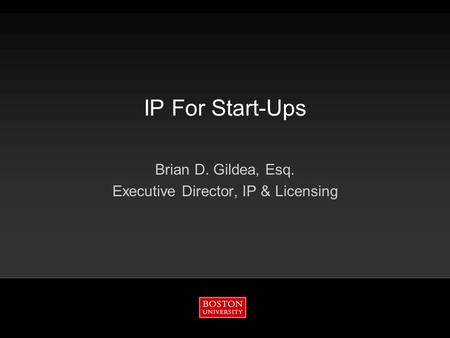 IP For Start-Ups Brian D. Gildea, Esq. Executive Director, IP & Licensing.