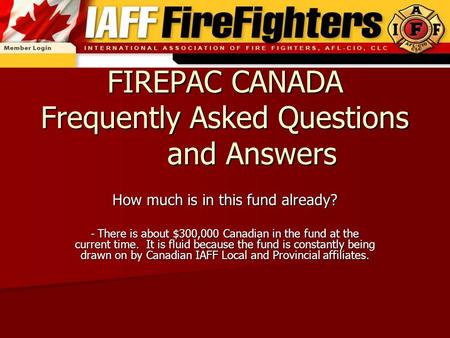 FIREPAC CANADA Frequently Asked Questions and Answers How much is in this fund already? - There is about $300,000 Canadian in the fund at the current time.