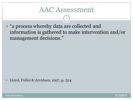 AAC Assessment 5/13/2015 AAC Assessment 1 “a process whereby data are collected and information is gathered to make intervention and/or management decisions.”