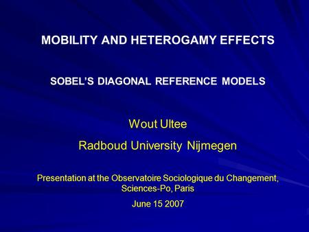 MOBILITY AND HETEROGAMY EFFECTS SOBEL’S DIAGONAL REFERENCE MODELS Wout Ultee Radboud University Nijmegen Presentation at the Observatoire Sociologique.