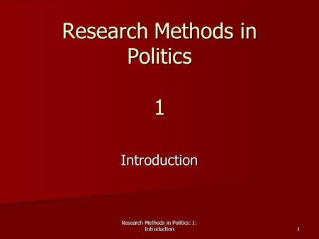 Research Methods in Politics: 1: Introduction 1 Research Methods in Politics 1 Introduction.