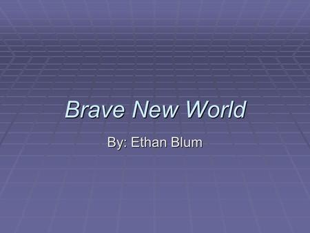 Brave New World By: Ethan Blum. Background information  Written by Aldous Huxley in 1932  Criticized early-mid 1900s society  Still pertain able to.