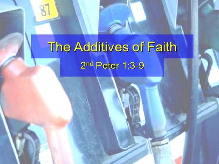 The Additives of Faith 2 nd Peter 1:3-9. 3 As His divine power has given to us all things that pertain to life and godliness, through the knowledge of.