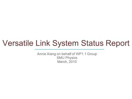 Versatile Link System Status Report Annie Xiang on behalf of WP1.1 Group SMU Physics March, 2010 ____________________________.
