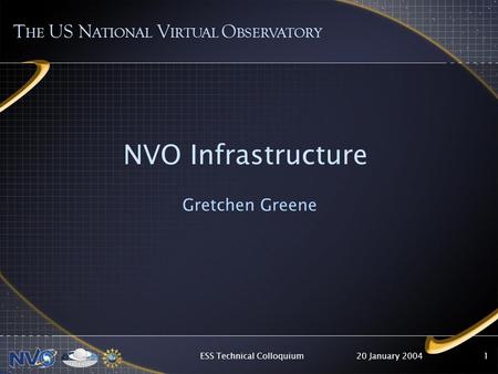 20 January 2004ESS Technical Colloquium1 NVO Infrastructure Gretchen Greene T HE US N ATIONAL V IRTUAL O BSERVATORY.
