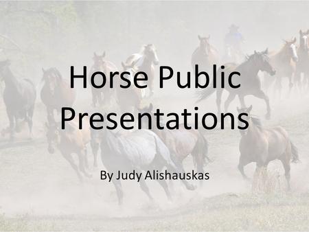 Horse Public Presentations By Judy Alishauskas. Choosing a topic Must be horse related Something that confuses you Something that interests you What color.