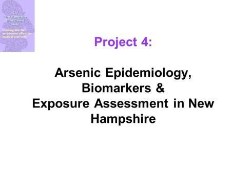 The New Hampshire Birth Cohort Study Learning how the environment affects the health of your baby Project 4: Arsenic Epidemiology, Biomarkers & Exposure.