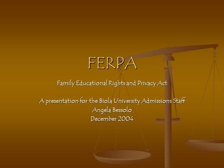 FERPA Family Educational Rights and Privacy Act A presentation for the Biola University Admissions Staff Angela Bessolo December 2004.