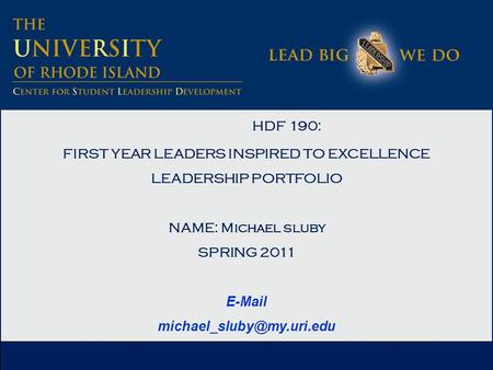 HDF 190: FIRST YEAR LEADERS INSPIRED TO EXCELLENCE LEADERSHIP PORTFOLIO NAME: Michael sluby SPRING 2011