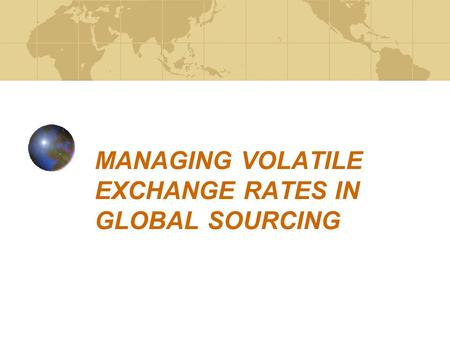 MANAGING VOLATILE EXCHANGE RATES IN GLOBAL SOURCING.