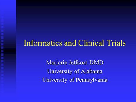 Informatics and Clinical Trials Marjorie Jeffcoat DMD University of Alabama University of Pennsylvania.