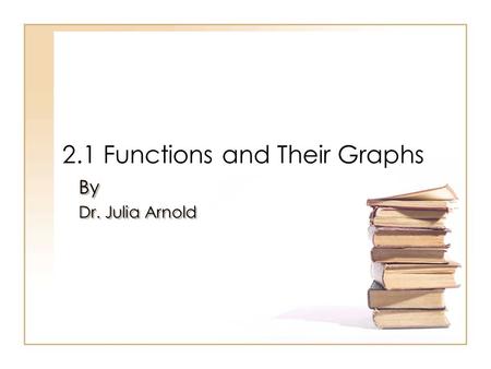 2.1 Functions and Their Graphs By Dr. Julia Arnold By Dr. Julia Arnold.