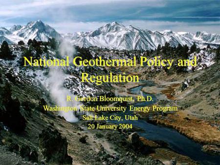 National Geothermal Policy and Regulation R. Gordon Bloomquist, Ph.D. Washington State University Energy Program Salt Lake City, Utah 20 January 2004.