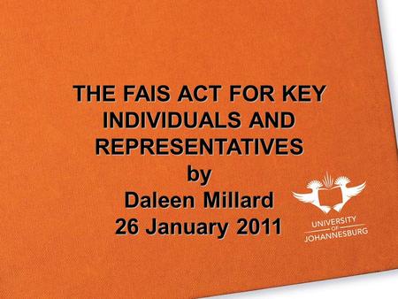 THE FAIS ACT FOR KEY INDIVIDUALS AND REPRESENTATIVES by Daleen Millard 26 January 2011.