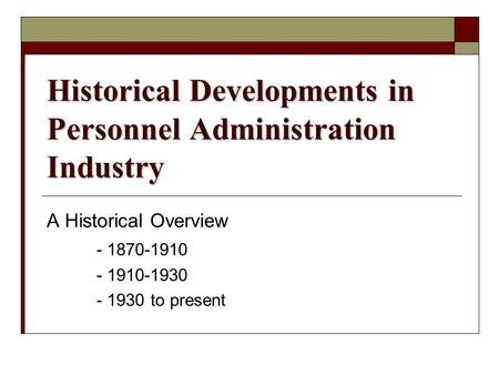 Historical Developments in Personnel Administration Industry A Historical Overview - 1870-1910 - 1910-1930 - 1930 to present.