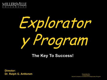 Explorator y Program The Key To Success! Director: Dr. Ralph G. Anttonen Presentation By: Charles Garber Student Computer Consultant for the Exploratory.
