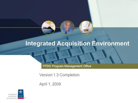 Integrated Acquisition Environment FPDS Program Management Office Version 1.3 Completion April 1, 2009.