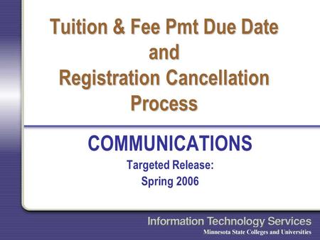 Tuition & Fee Pmt Due Date and Registration Cancellation Process COMMUNICATIONS Targeted Release: Spring 2006.