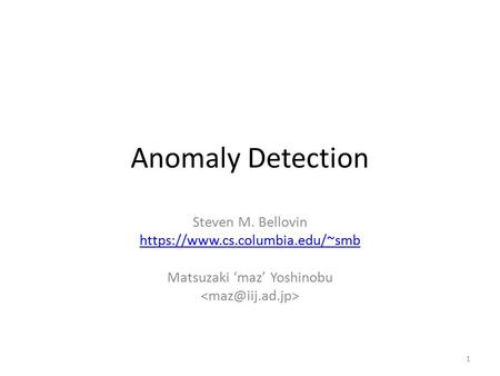 Anomaly Detection Steven M. Bellovin https://www.cs.columbia.edu/~smb Matsuzaki ‘maz’ Yoshinobu 1.