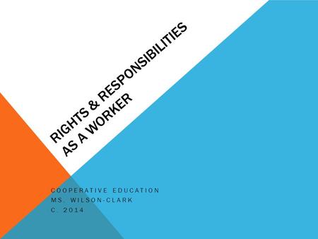 RIGHTS & RESPONSIBILITIES AS A WORKER COOPERATIVE EDUCATION MS. WILSON-CLARK C. 2014.