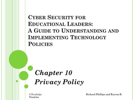 C YBER S ECURITY FOR E DUCATIONAL L EADERS : A G UIDE TO U NDERSTANDING AND I MPLEMENTING T ECHNOLOGY P OLICIES Chapter 10 Privacy Policy © Routledge Richard.
