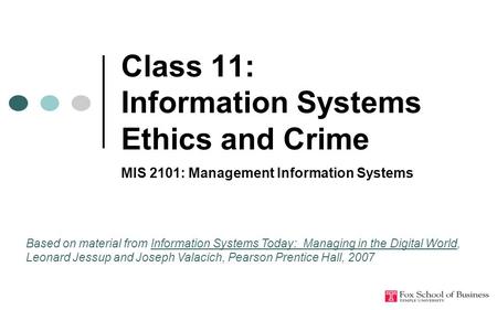 Class 11: Information Systems Ethics and Crime MIS 2101: Management Information Systems Based on material from Information Systems Today: Managing in the.