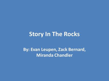 Story In The Rocks By: Evan Leupen, Zack Bernard, Miranda Chandler.
