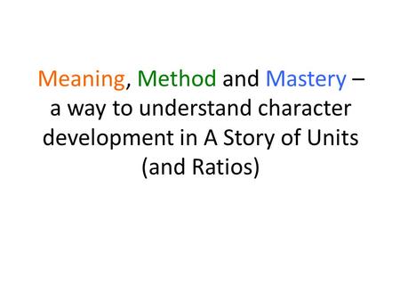 Meaning, Method and Mastery – a way to understand character development in A Story of Units (and Ratios)