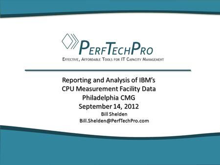 Reporting and Analysis of IBM’s CPU Measurement Facility Data Philadelphia CMG September 14, 2012 Bill Shelden