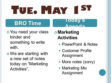 T UE. M AY 1 ST You need your class binder and something to write with. We are starting with a new set of notes today on “Marketing Activities”. Marketing.