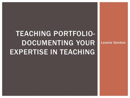 Leonie Gordon TEACHING PORTFOLIO- DOCUMENTING YOUR EXPERTISE IN TEACHING.