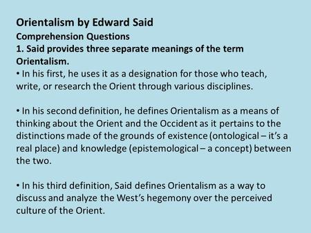 Comprehension Questions 1. Said provides three separate meanings of the term Orientalism. In his first, he uses it as a designation for those who teach,