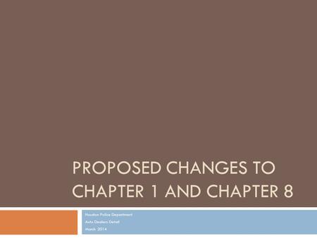 PROPOSED CHANGES TO CHAPTER 1 AND CHAPTER 8 Houston Police Department Auto Dealers Detail March 2014.