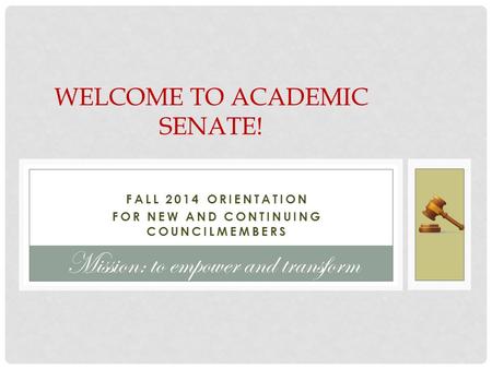 FALL 2014 ORIENTATION FOR NEW AND CONTINUING COUNCILMEMBERS WELCOME TO ACADEMIC SENATE! Mission: to empower and transform.