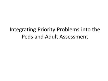 Integrating Priority Problems into the Peds and Adult Assessment.