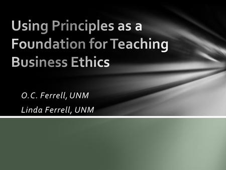 O.C. Ferrell, UNM Linda Ferrell, UNM. What are principles? Laws of the universe that pertain to human relationships & human organizations Fairness, equity,