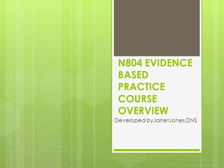 N804 EVIDENCE BASED PRACTICE COURSE OVERVIEW Developed byJanetJones DNS.