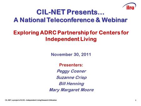 CIL-NET, a project of ILRU – Independent Living Research Utilization 0 CIL-NET Presents… A National Teleconference & Webinar Exploring ADRC Partnership.