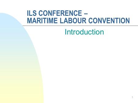 ILS CONFERENCE – MARITIME LABOUR CONVENTION Introduction 1.